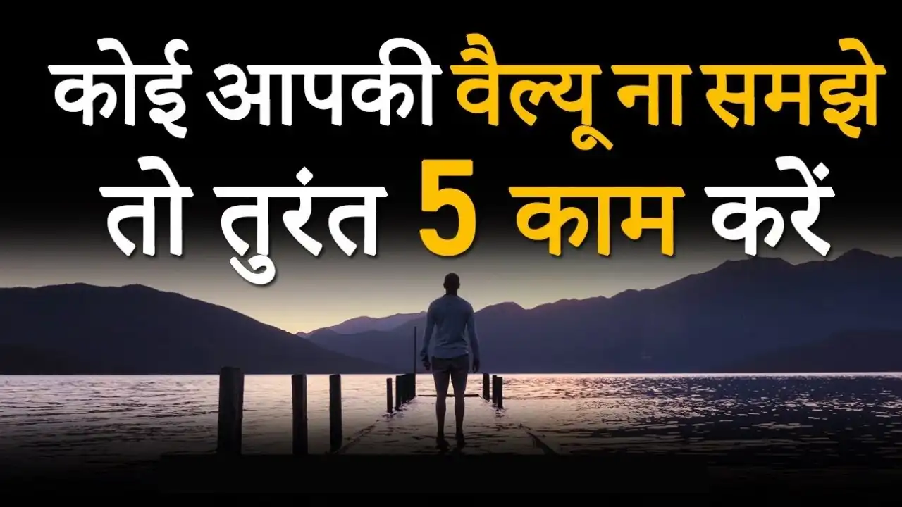 अगर कोई आपकी VALUE नहीं समझता तो ये 5 काम जरूर करें